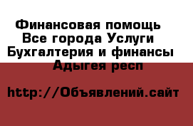 Финансовая помощь - Все города Услуги » Бухгалтерия и финансы   . Адыгея респ.